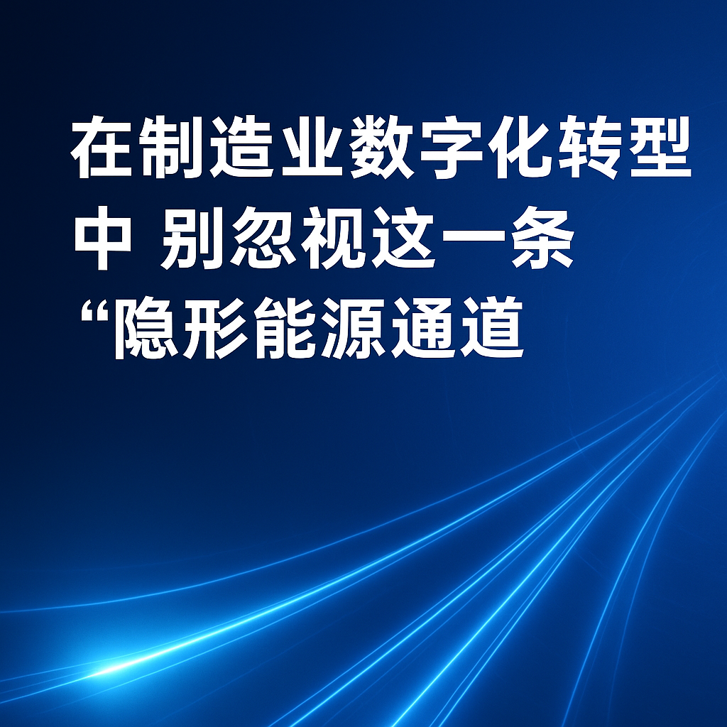 在制造业数字化转型中，，，，，别忽视这一条“隐形能源通道”
